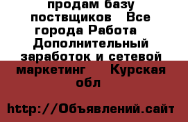 продам базу поствщиков - Все города Работа » Дополнительный заработок и сетевой маркетинг   . Курская обл.